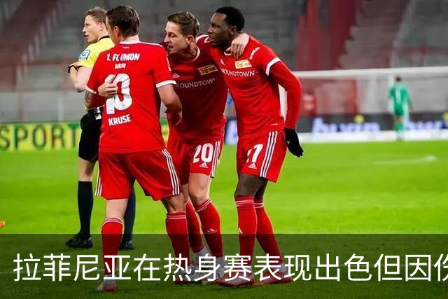 拉菲尼亚在热身赛表现出色但因伤退场