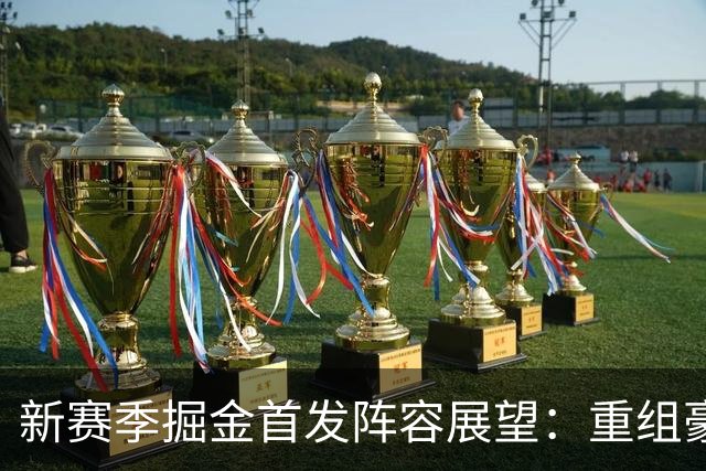 新赛季掘金首发阵容展望：重组豪华首发将掀起风潮
